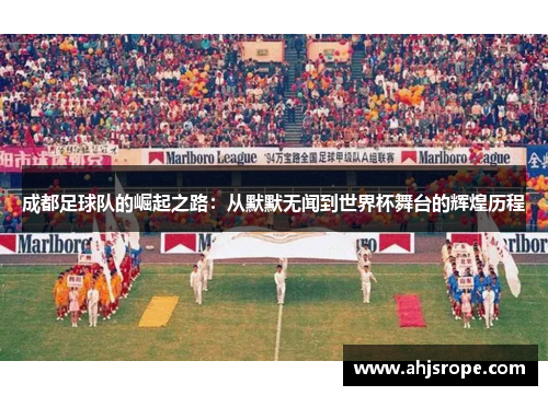成都足球队的崛起之路：从默默无闻到世界杯舞台的辉煌历程