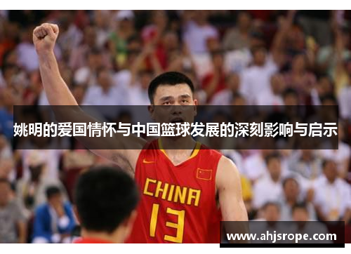 姚明的爱国情怀与中国篮球发展的深刻影响与启示