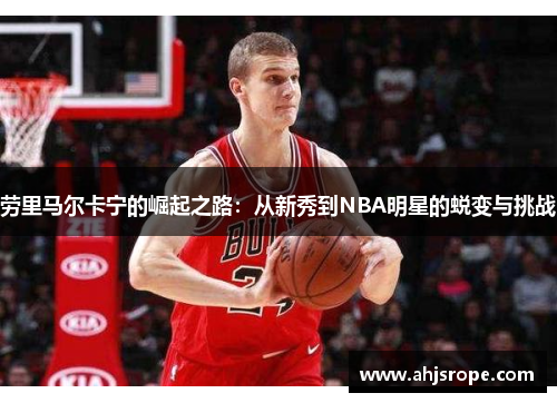 劳里马尔卡宁的崛起之路：从新秀到NBA明星的蜕变与挑战