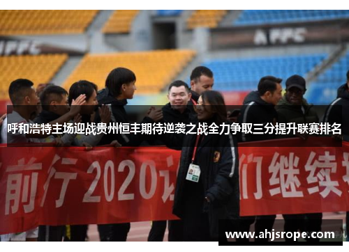 呼和浩特主场迎战贵州恒丰期待逆袭之战全力争取三分提升联赛排名