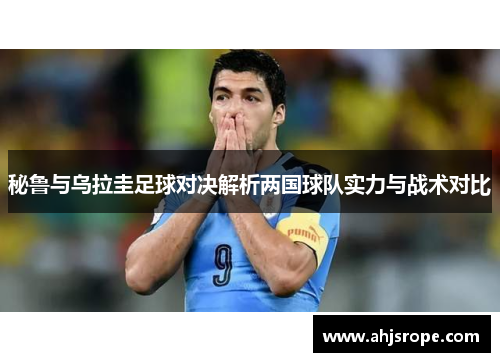 秘鲁与乌拉圭足球对决解析两国球队实力与战术对比