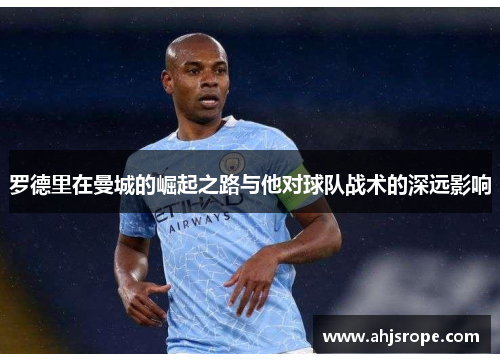 罗德里在曼城的崛起之路与他对球队战术的深远影响